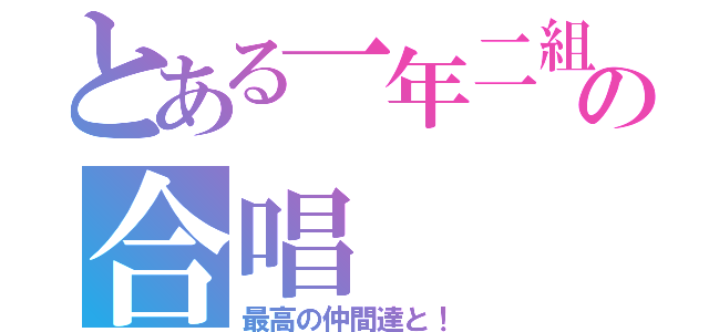 とある一年二組の合唱（最高の仲間達と！）