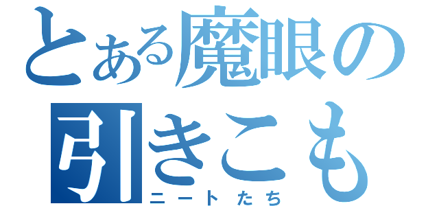 とある魔眼の引きこもり（ニートたち）