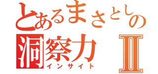 とあるまさとしの洞察力Ⅱ（インサイト）