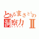 とあるまさとしの洞察力Ⅱ（インサイト）