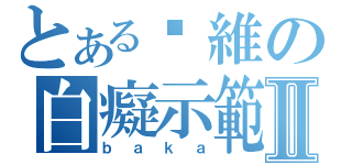 とある啊維の白癡示範Ⅱ（ｂａｋａ）