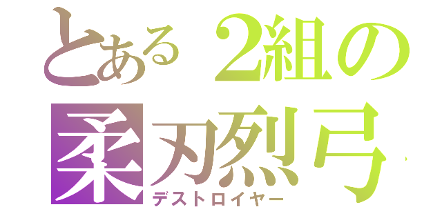 とある２組の柔刃烈弓（デストロイヤー）