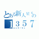 とある新人星６の１３５７（ふぇろーちぇ）