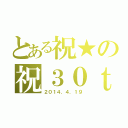 とある祝★の祝３０ｔｈ（２０１４．４．１９）