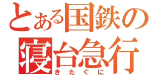 とある国鉄の寝台急行（きたぐに）