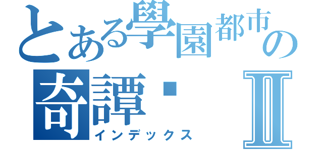 とある學園都市の奇譚錄Ⅱ（インデックス）