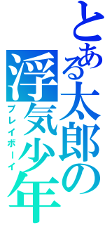 とある太郎の浮気少年（プレイボーイ）