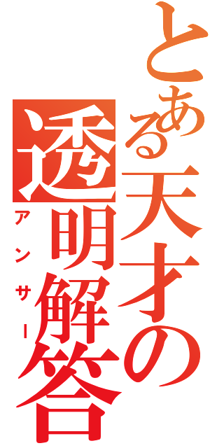 とある天才の透明解答（アンサー）