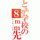 とある学校の８ｍｍ先生（インデックス）