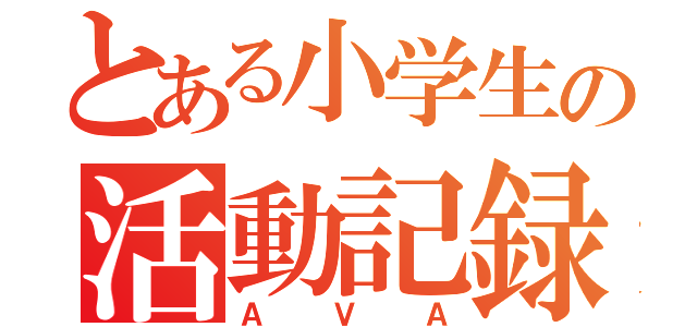 とある小学生の活動記録（ＡＶＡ）