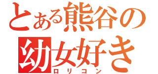 とある熊谷の幼女好き（ロリコン）