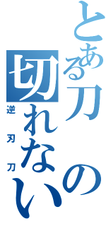 とある刀の切れない刃（逆刃刀）