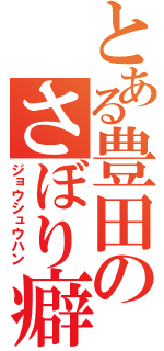 とある豊田のさぼり癖（ジョウシュウハン）