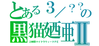 とある３／？？の黒猫廼亜Ⅱ（２時間マイクラウィークＰＥ）