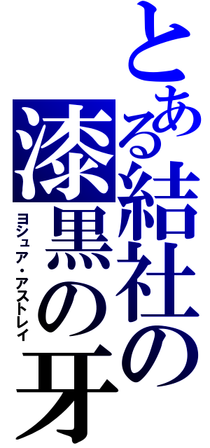 とある結社の漆黒の牙（ヨシュア・アストレイ）