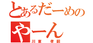 とあるだーめのやーん（川東 孝嗣）