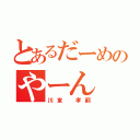 とあるだーめのやーん（川東 孝嗣）