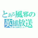 とある風邪の英雄放送（裸で風邪ひいた）