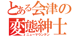 とある会津の変態紳士（ニューマウンテン）