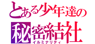 とある少年達の秘密結社（イルミナリティ）