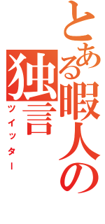 とある暇人の独言（ツイッター）