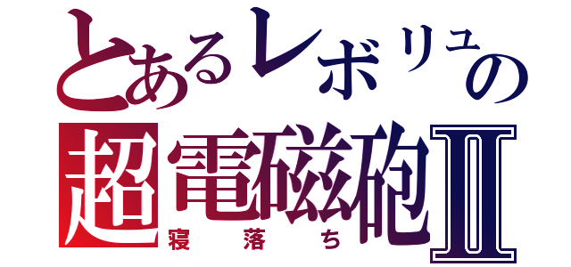 とあるレボリュの超電磁砲Ⅱ（寝落ち）