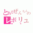 とあるぜんちんのレボリューション（爆笑）