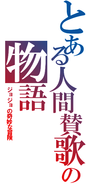 とある人間賛歌の物語（ジョジョの奇妙な冒険）