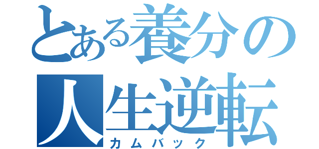 とある養分の人生逆転（カムバック）