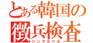 とある韓国の徴兵検査（ジングルベル）