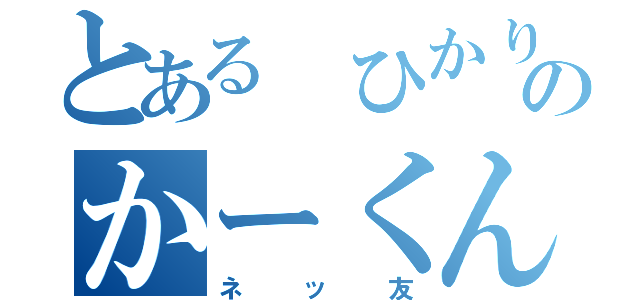 とある ひかりのかーくん（ネッ友）