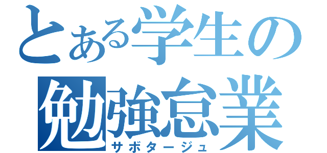 とある学生の勉強怠業（サボタージュ）