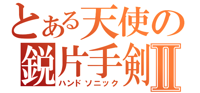 とある天使の鋭片手剣Ⅱ（ハンドソニック）