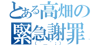 とある高畑の緊急謝罪（（＾＿＾；））