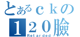 とあるｃｋの１２０臉書（Ｒｅｔａｒｄｅｄ）