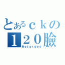 とあるｃｋの１２０臉書（Ｒｅｔａｒｄｅｄ）