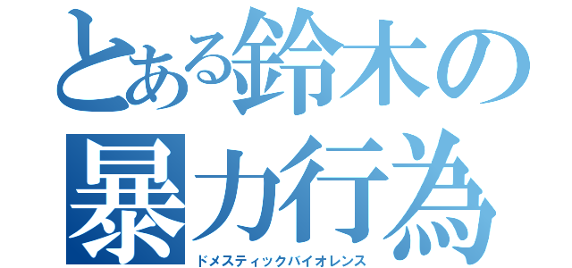 とある鈴木の暴力行為（ドメスティックバイオレンス）