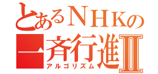 とあるＮＨＫの一斉行進Ⅱ（アルゴリズム）