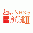 とあるＮＨＫの一斉行進Ⅱ（アルゴリズム）