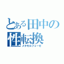 とある田中の性転換（メタモルフォーゼ）