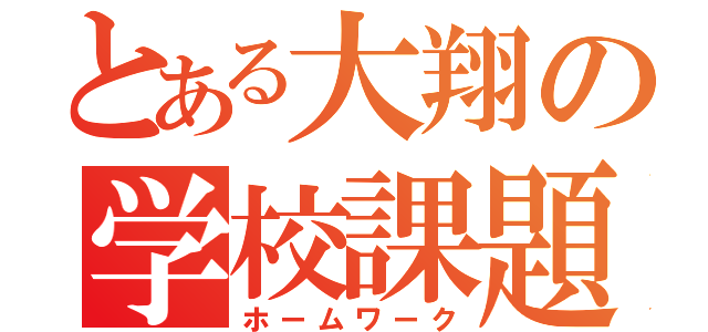 とある大翔の学校課題（ホームワーク）