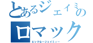 とあるジェイミーㅤのロマック（ビックなージェイミィー）