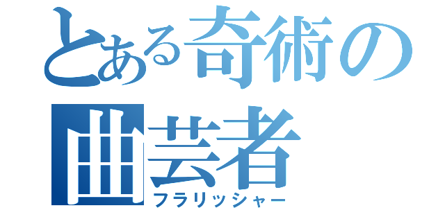 とある奇術の曲芸者（フラリッシャー）