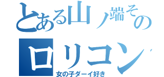 とある山ノ端そうまのロリコン事情（女の子ダーイ好き）