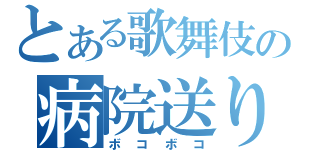 とある歌舞伎の病院送り（ボコボコ）