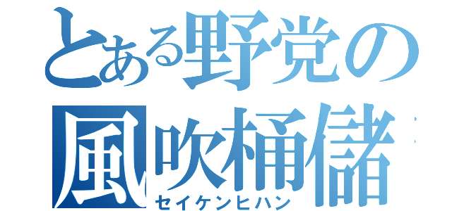 とある野党の風吹桶儲（セイケンヒハン）