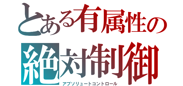 とある有属性の絶対制御（アブソリュートコントロール）