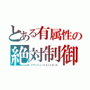 とある有属性の絶対制御（アブソリュートコントロール）