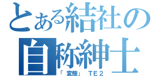 とある結社の自称紳士（　「変態」　ＴＥ２）