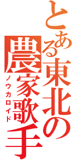 とある東北の農家歌手（ノウカロイド）